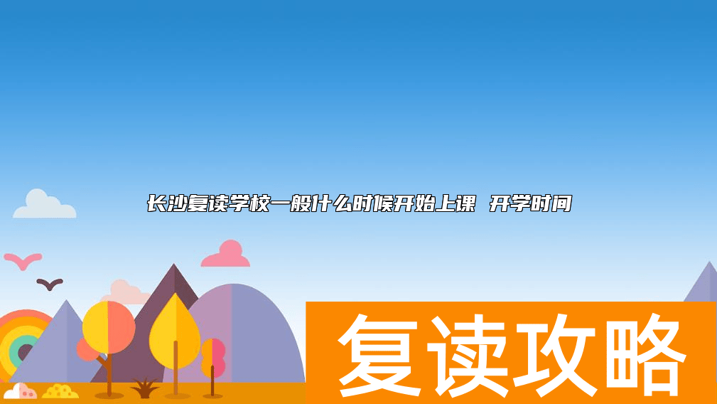 长沙复读学校一般什么时候开始上课 开学时间