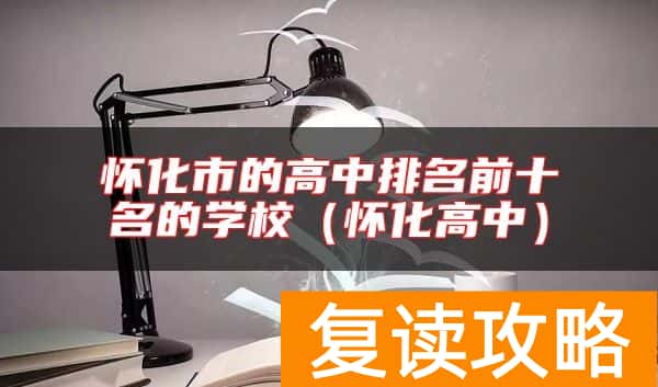 怀化市的高中排名前十名的学校（怀化高中）