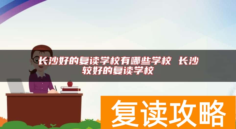 长沙好的复读学校有哪些学校 长沙较好的复读学校