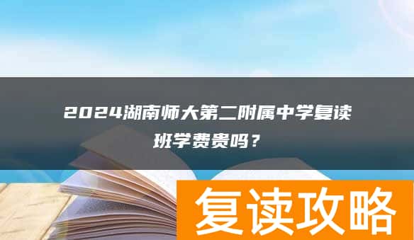 2024湖南师大第二附属中学复读班学费贵吗？