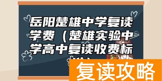 岳阳楚雄中学复读学费（楚雄实验中学高中复读收费标准）