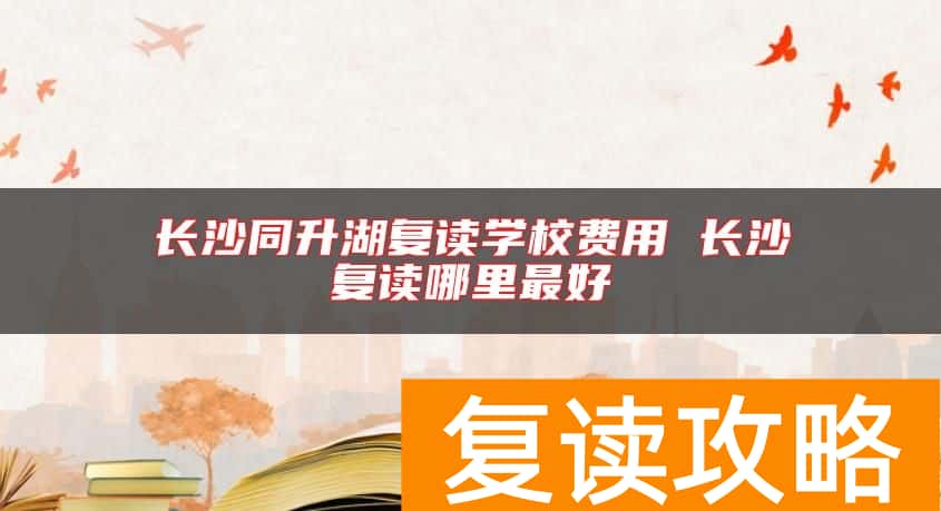 长沙同升湖复读学校费用 长沙复读哪里最好
