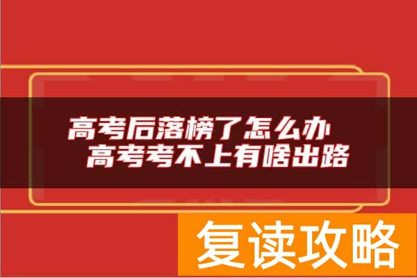高考后落榜了怎么办 高考考不上有啥出路