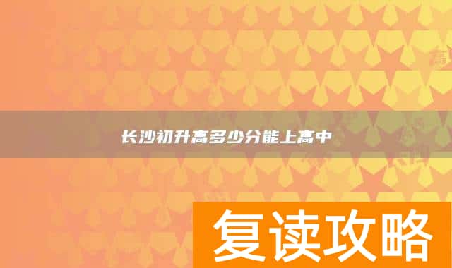 长沙初升高多少分能上高中