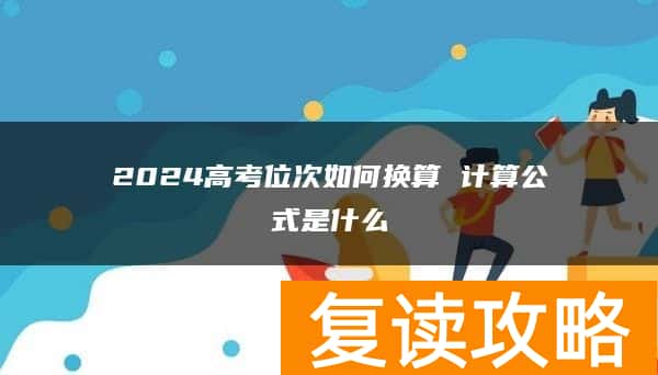 2024高考位次如何换算 计算公式是什么