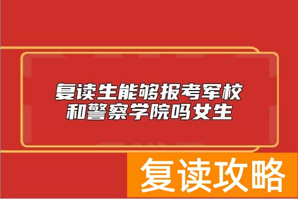 复读生能够报考军校和警察学院吗女生