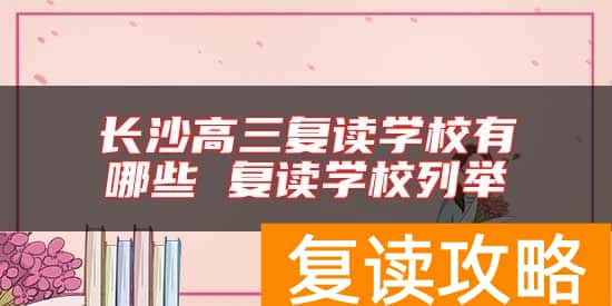 长沙高三复读学校有哪些 复读学校列举