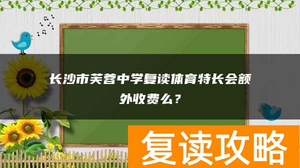 长沙市芙蓉中学复读体育特长会额外收费么？