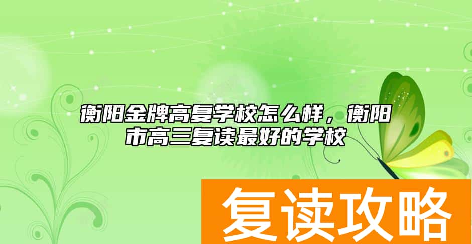 衡阳金牌高复学校怎么样，衡阳市高三复读最好的学校