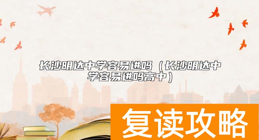 长沙明达中学容易进吗（长沙明达中学容易进吗高中）