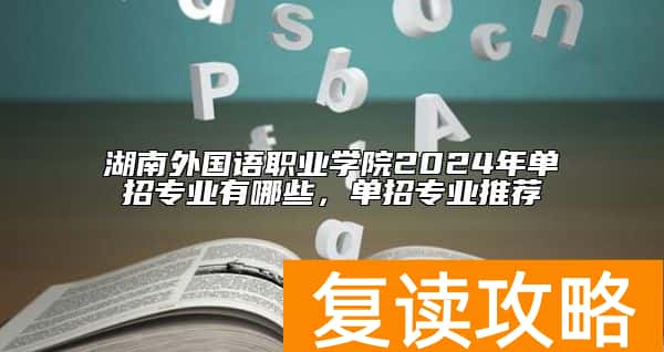 湖南外国语职业学院2024年单招专业有哪些，单招专业推荐