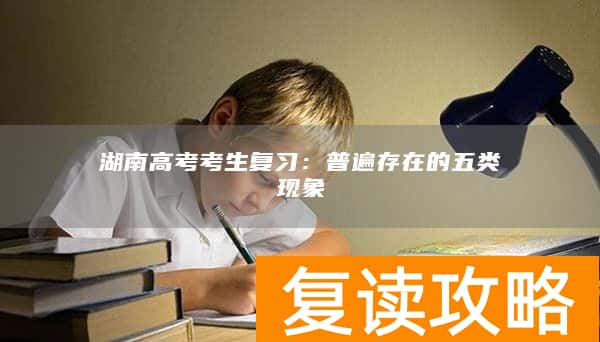 湖南高考考生复习：普遍存在的五类现象