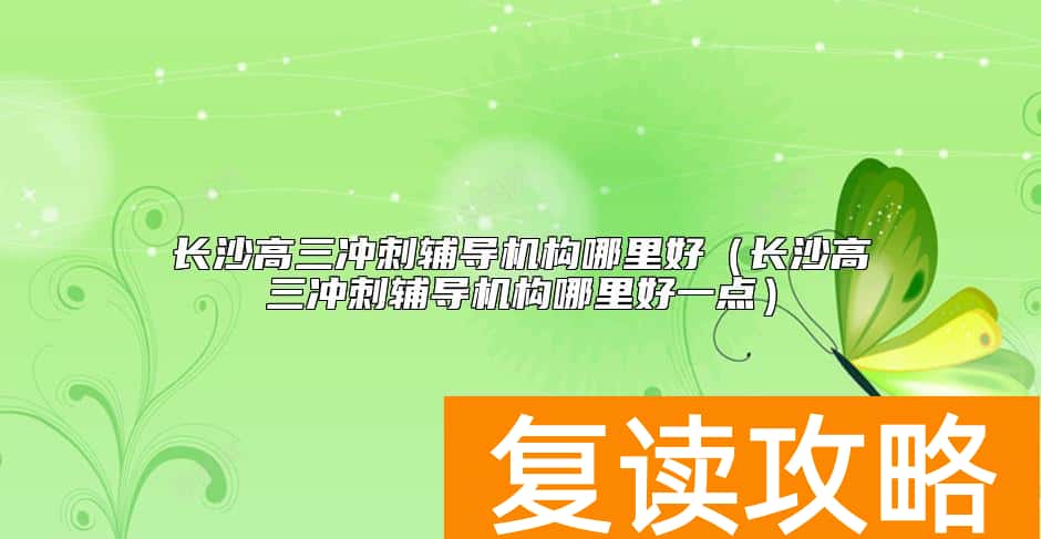 长沙高三冲刺辅导机构哪里好（长沙高三冲刺辅导机构哪里好一点）