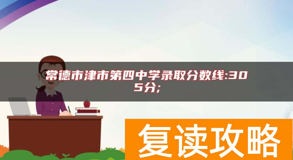 常德市津市第四中学录取分数线:305分;