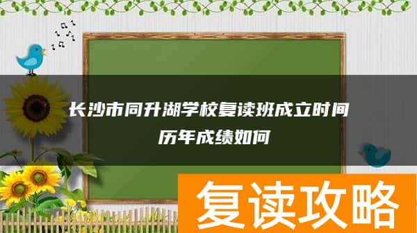 长沙市同升湖学校复读班成立时间 历年成绩如何