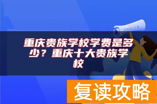 重庆贵族学校学费是多少?重庆十大贵族学校