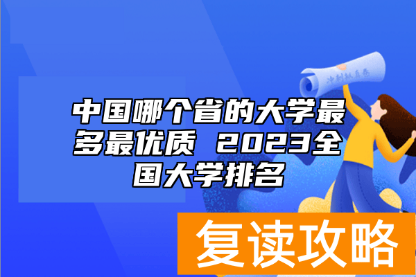 中国哪个省的大学最多最优质 2023全国大学排名