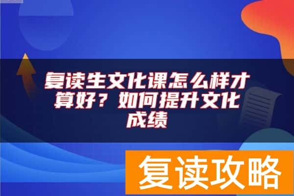 复读生文化课怎么样才算好？如何提升文化成绩