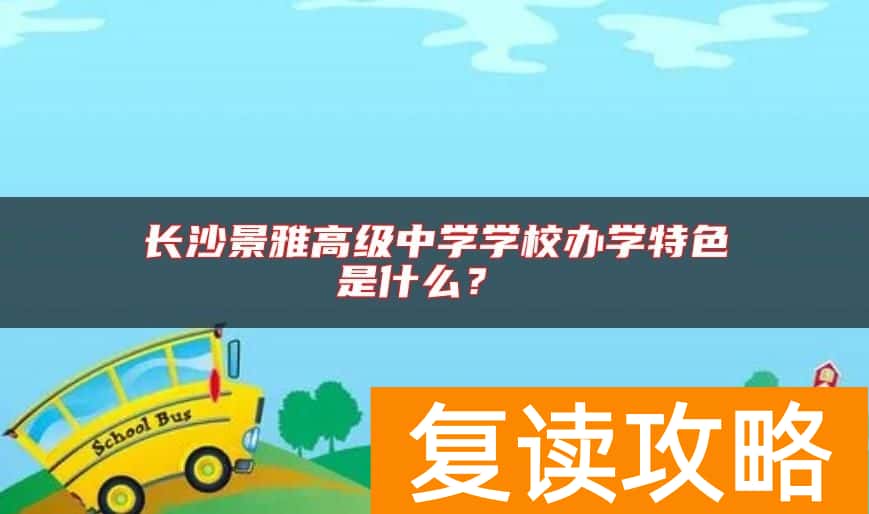 长沙景雅高级中学学校办学特色是什么？