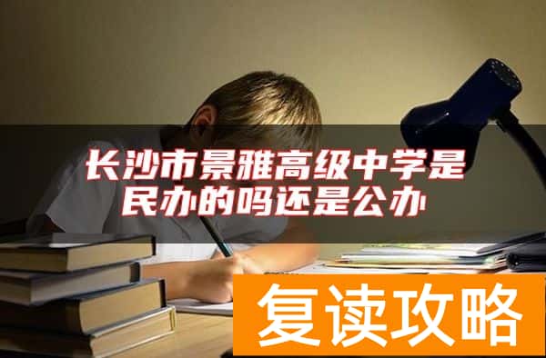 长沙市景雅高级中学是民办的吗还是公办