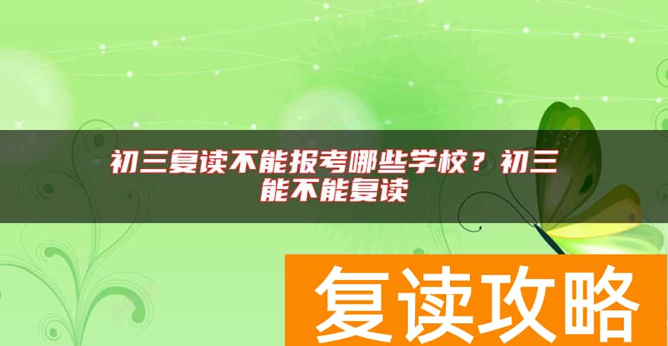 初三复读不能报考哪些学校？初三能不能复读
