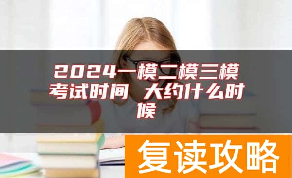 2024一模二模三模考试时间 大约什么时候