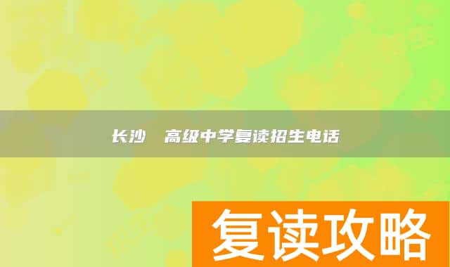长沙珺琟高级中学复读招生电话