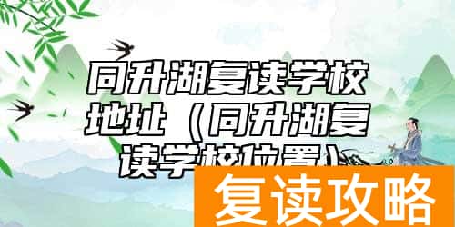 同升湖复读学校地址（同升湖复读学校位置）