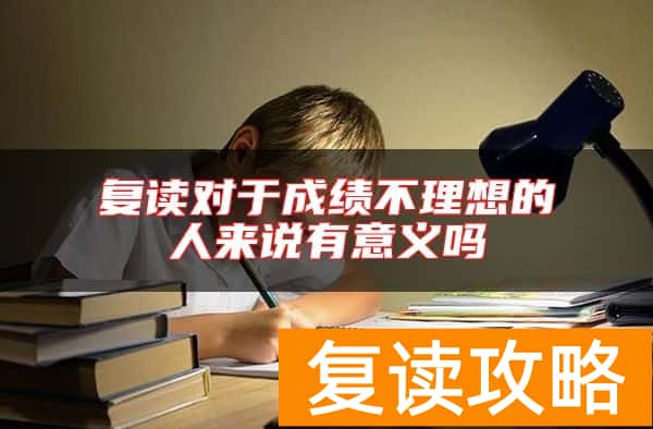 复读对于成绩不理想的人来说有意义吗