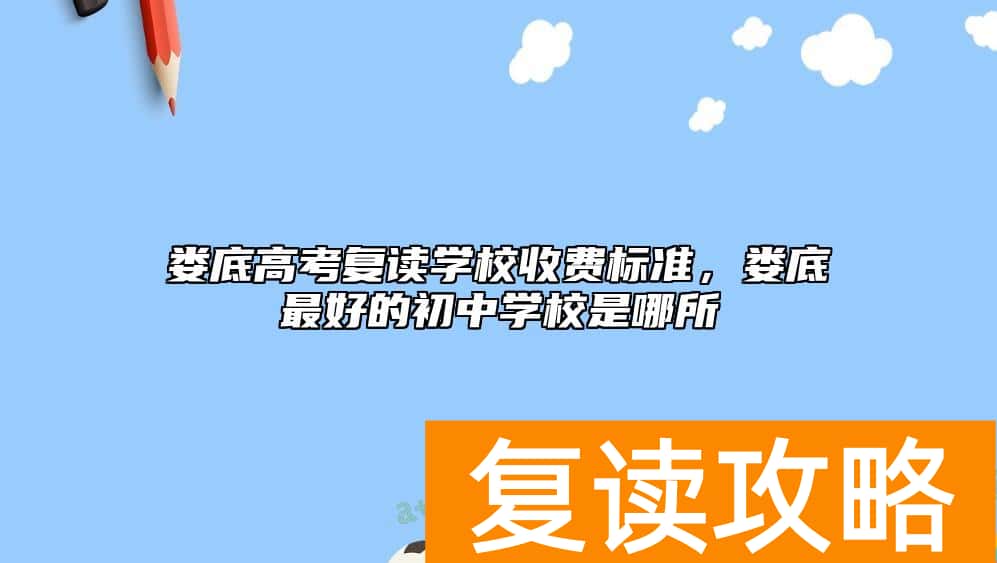 娄底高考复读学校收费标准，娄底最好的初中学校是哪所