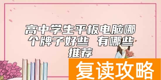 高中学生平板电脑哪个牌子好些 有哪些推荐