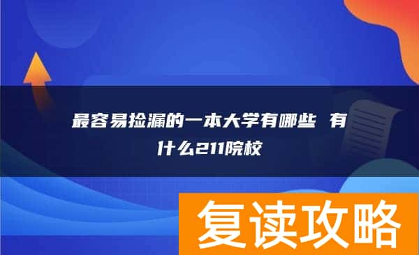 最容易捡漏的一本大学有哪些 有什么211院校