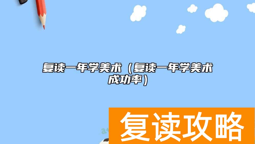 复读一年学美术（复读一年学美术成功率）