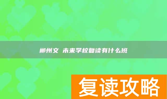 郴州文珺未来学校复读有什么班