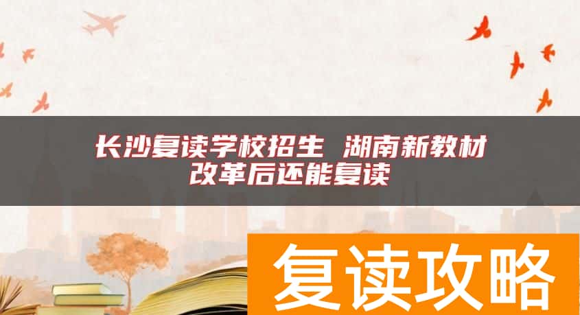 长沙复读学校招生 湖南新教材改革后还能复读