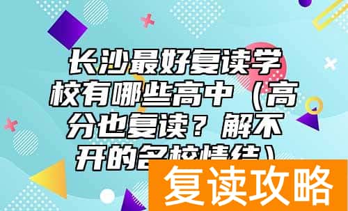 长沙最好复读学校有哪些高中（高分也复读？解不开的名校情结）