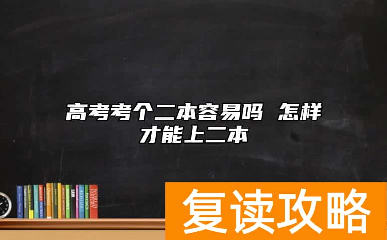 高考考个二本容易吗 怎样才能上二本