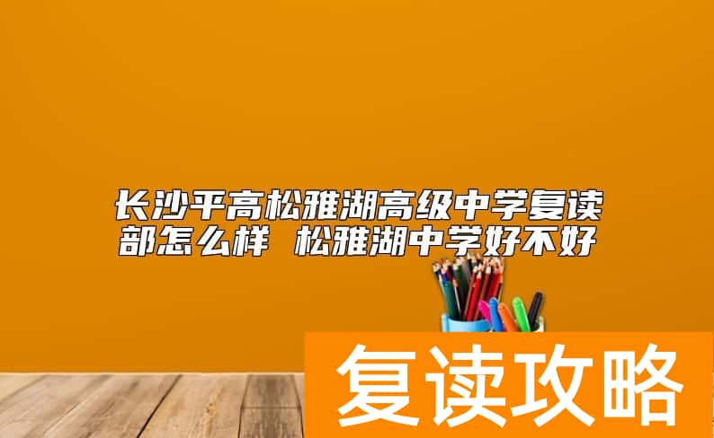 长沙平高松雅湖高级中学复读部怎么样 松雅湖中学好不好