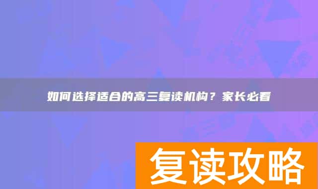 如何选择适合的高三复读机构?家长必看