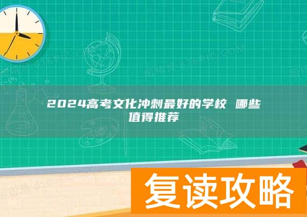 2024高考文化冲刺最好的学校 哪些值得推荐