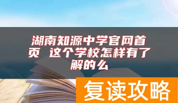 湖南知源中学官网首页 这个学校怎样有了解的么