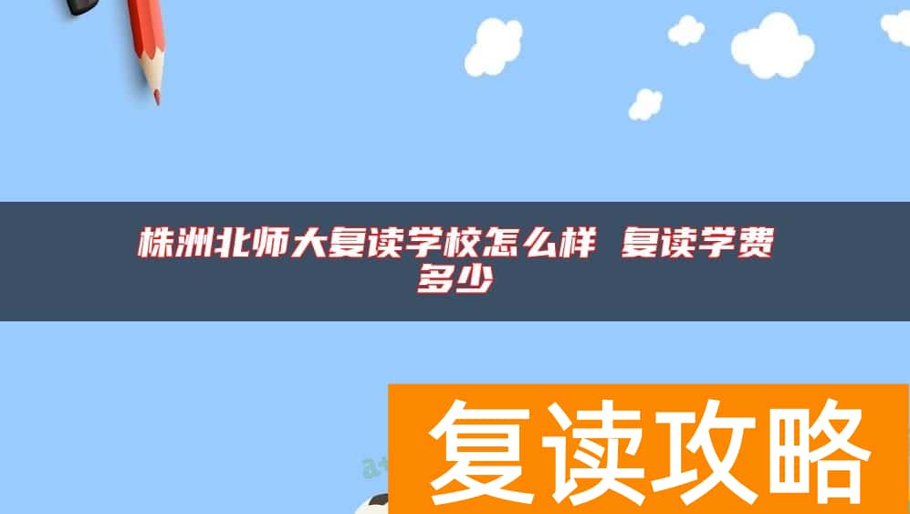 株洲北师大复读学校怎么样 复读学费多少