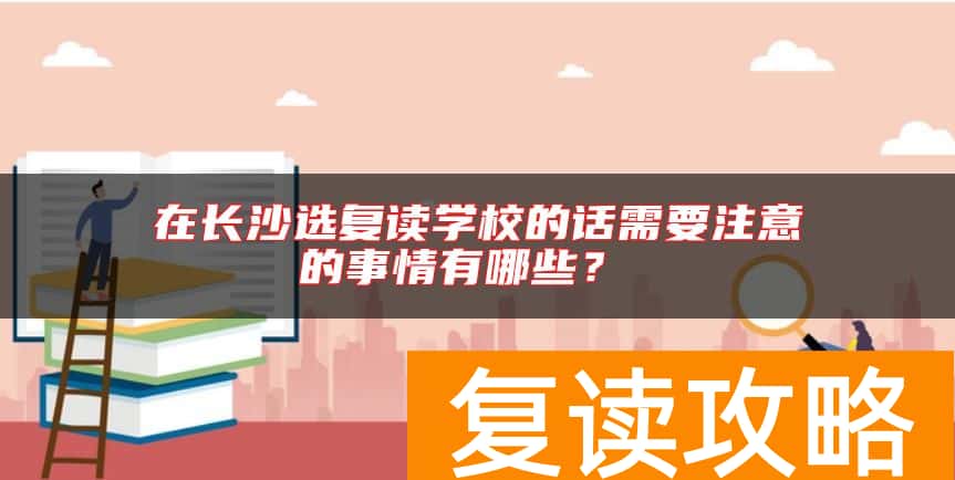 在长沙选复读学校的话需要注意的事情有哪些？