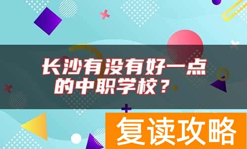 长沙有没有好一点的中职学校？