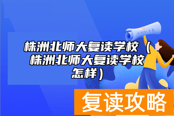 株洲北师大复读学校（株洲北师大复读学校怎样）