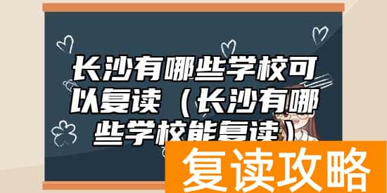 长沙有哪些学校可以复读（长沙有哪些学校能复读）