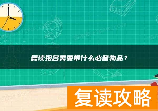 复读报名需要带什么必备物品？