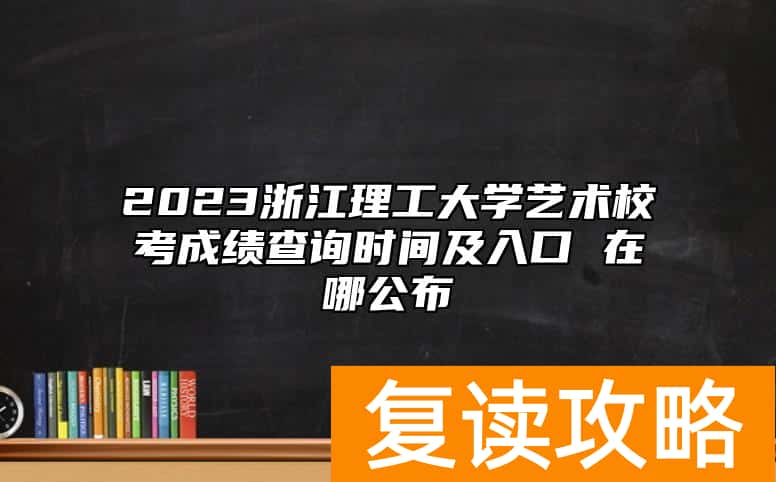 2023浙江理工大学艺术校考成绩查询时间及入口 在哪公布