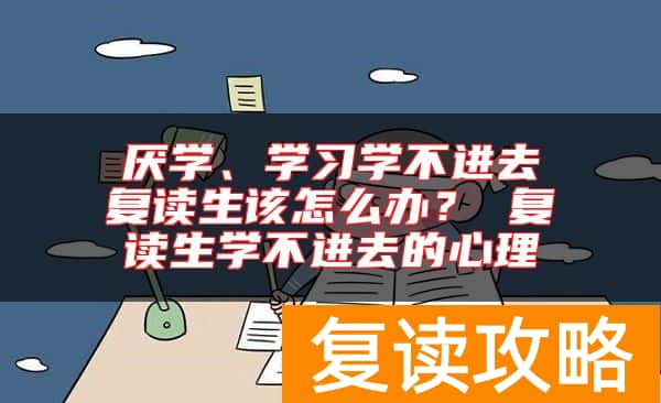 厌学、学习学不进去复读生该怎么办？ 复读生学不进去的心理