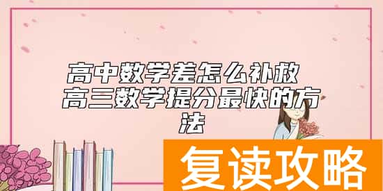 高中数学差怎么补救 高三数学提分最快的方法